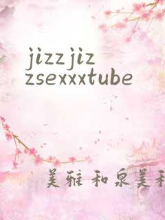 jizzjizzsexxxtube