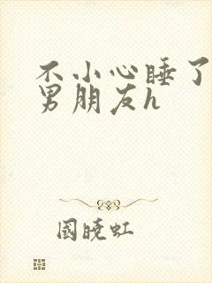 不小心睡了室友男朋友h