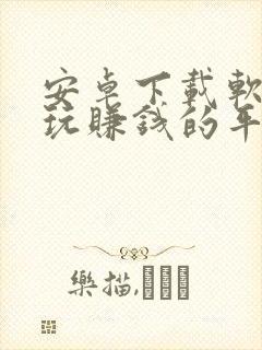 安卓下载软件试玩赚钱的平台