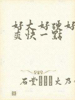 好大好硬好深好爽快一点