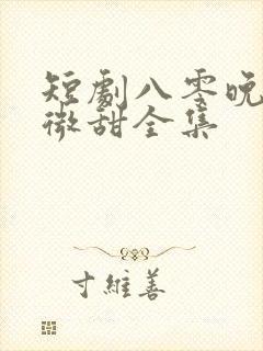 短剧八零晚风微微甜全集