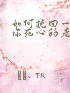 如何挽回一个对你死心的老婆