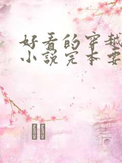 好看的穿越古代小说完本要男主角的