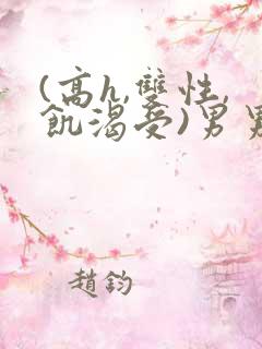 (高h,双性,饥渴受)男男动漫