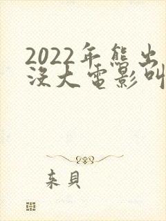 2022年熊出没大电影叫什么