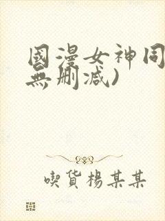 国漫女神同人(无删减)