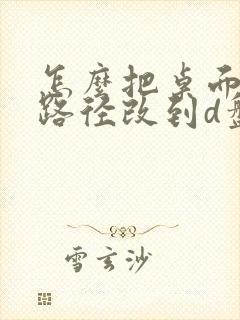 怎么把桌面文件路径改到d盘