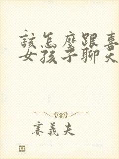 该怎么跟喜欢的女孩子聊天