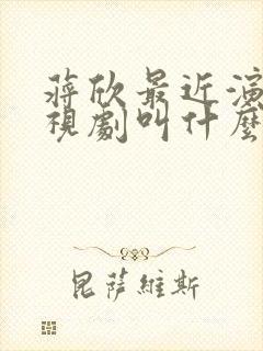 蒋欣最近演的电视剧叫什么名字