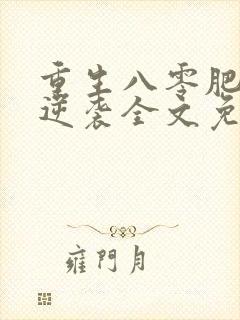 重生八零肥妻要逆袭全文免费阅读全文