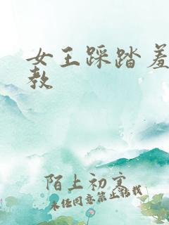 女王踩踏羞辱调教