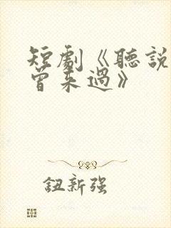 短剧《听说爱情曾来过》