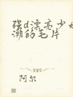 强d漂亮少妇高潮的毛片