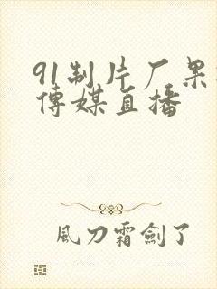 91制片厂果冻传媒直播