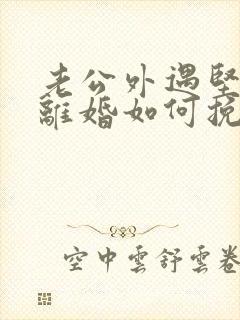 老公外遇坚决要离婚如何挽回