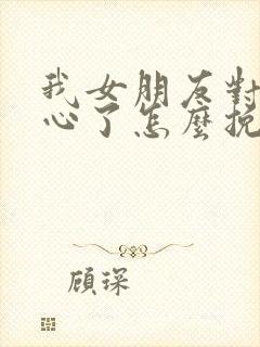 我女朋友对我死心了怎么挽回