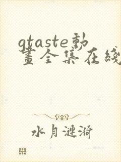 gtaste动画全集在线观看