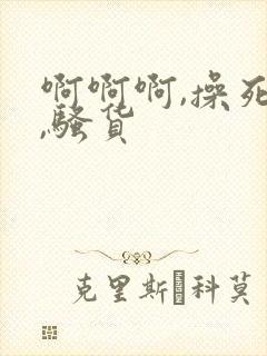 啊啊啊,操死你,骚货