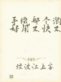 手机哪个浏览器好用又快又安全