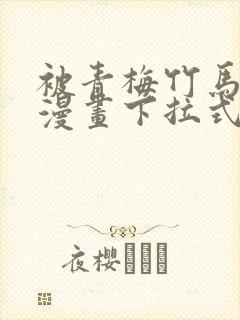 被青梅竹马宠爱漫画下拉式免费阅读全集