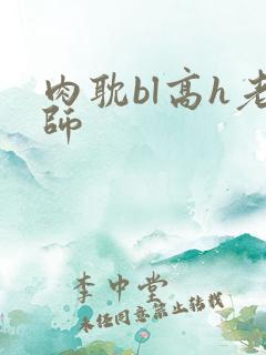 肉耽bl高h老师
