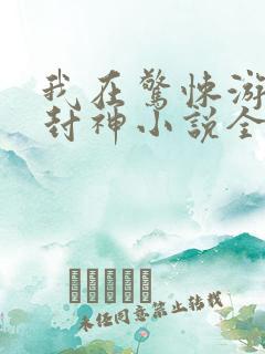 我在惊悚游戏里封神小说全本下载