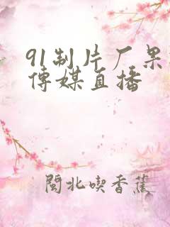 91制片厂果冻传媒直播