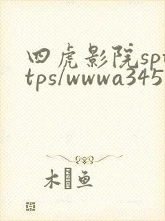 四虎影院spttps/wwwa345p.com