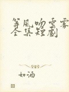 等风吻云雾免费全集短剧