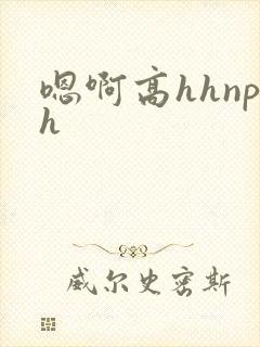 嗯啊高hhnph