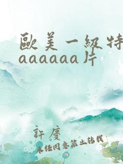 欧美一级特黄aaaaaaa片