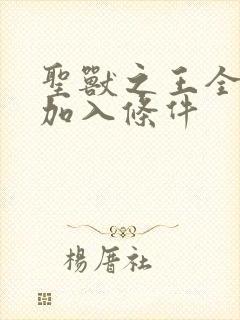 圣兽之王全人物加入条件