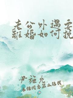 老公外遇要跟我离婚如何挽留