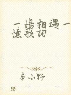 一场相遇一生回忆歌词