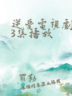 逆爱电视剧第13集播放