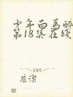 少年白马醉春风第18集在线观看