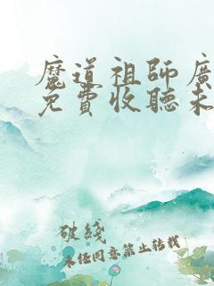 魔道祖师广播剧免费收听未删减