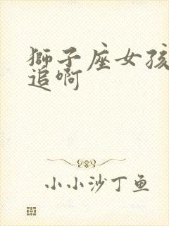 狮子座女孩怎么追啊