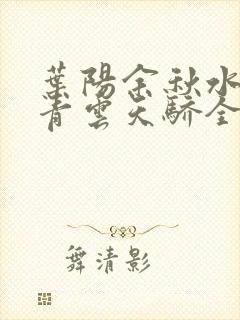 叶阳余秋水官路青云天骄全文免费阅读