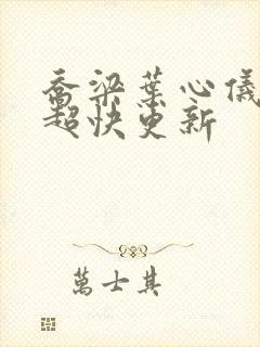 乔梁叶心仪超前超快更新