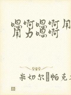 嗯啊嗯啊用力快用力嗯啊