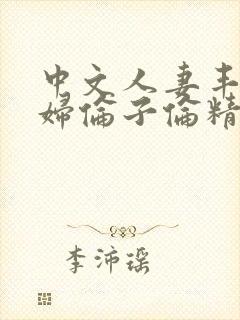 中文人妻丰满熟妇伦子伦精品