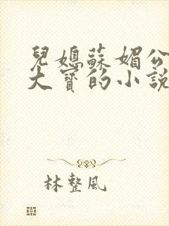 儿媳苏媚公公赵大宝的小说