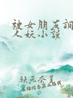 被女朋友调教做人妖小说