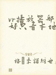 vr播放器哪个好只看本地视频