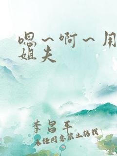 嗯～啊～用力哦姐夫