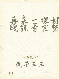 再来一次好吗在线观看完整视频