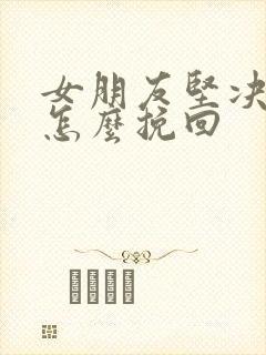 女朋友坚决分手怎么挽回