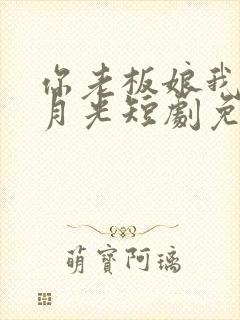 你老板娘我是白月光短剧免费观看