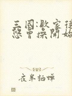 三国:败家从忽悠曹操开始全文免费阅读全文